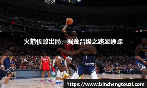 火箭惨败出局，掘金晋级之路显峥嵘