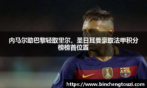 内马尔助巴黎轻取里尔，圣日耳曼豪取法甲积分榜榜首位置