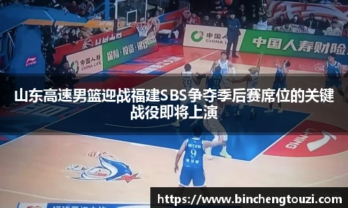 山东高速男篮迎战福建SBS争夺季后赛席位的关键战役即将上演