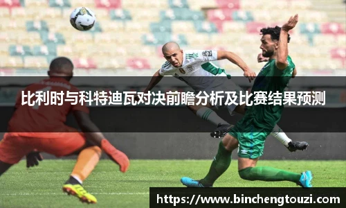比利时与科特迪瓦对决前瞻分析及比赛结果预测