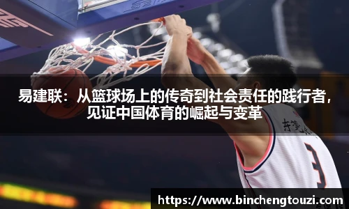 易建联：从篮球场上的传奇到社会责任的践行者，见证中国体育的崛起与变革