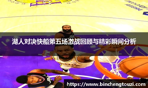 湖人对决快船第五场激战回顾与精彩瞬间分析