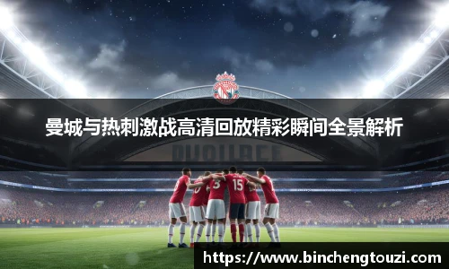 曼城与热刺激战高清回放精彩瞬间全景解析