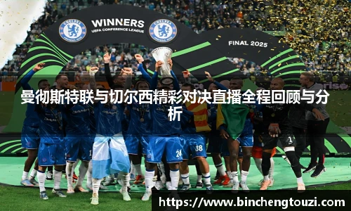 曼彻斯特联与切尔西精彩对决直播全程回顾与分析