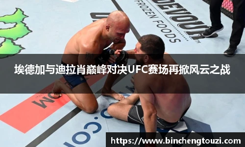 埃德加与迪拉肖巅峰对决UFC赛场再掀风云之战