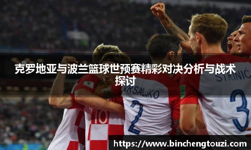 克罗地亚与波兰篮球世预赛精彩对决分析与战术探讨